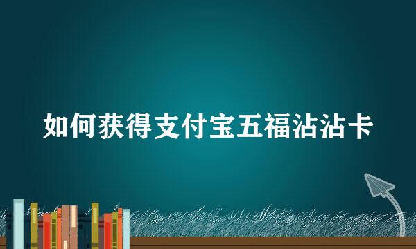 如何获得支付宝五福沾沾卡