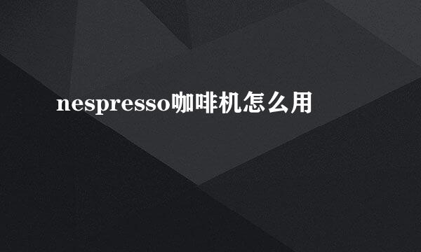 nespresso咖啡机怎么用