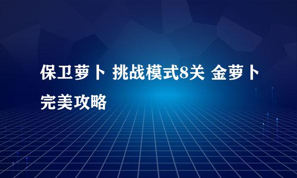 保卫萝卜 挑战模式8关 金萝卜完美攻略