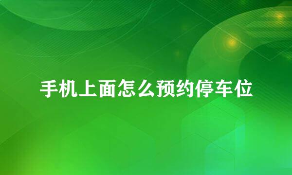 手机上面怎么预约停车位