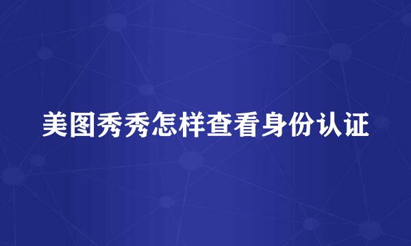 美图秀秀怎样查看身份认证