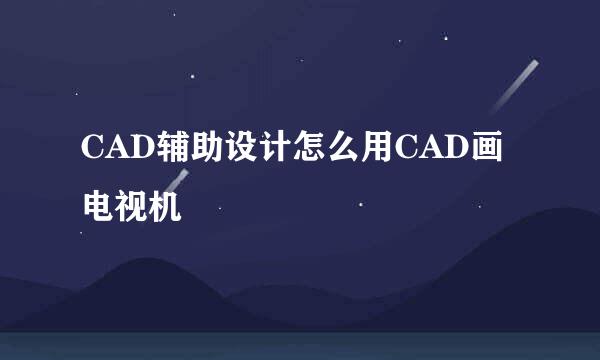 CAD辅助设计怎么用CAD画电视机