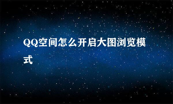 QQ空间怎么开启大图浏览模式