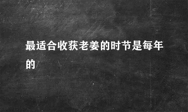 最适合收获老姜的时节是每年的