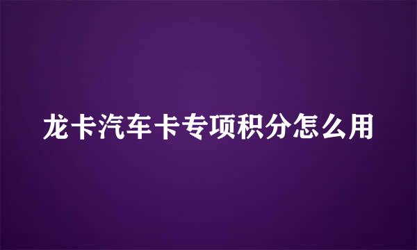 龙卡汽车卡专项积分怎么用