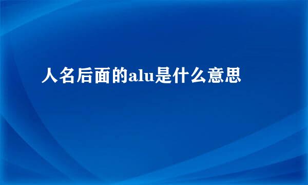 人名后面的alu是什么意思