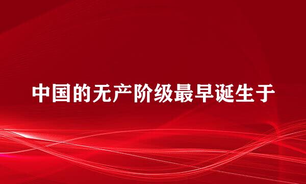 中国的无产阶级最早诞生于