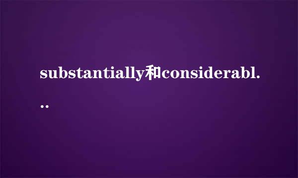 substantially和considerably的区别