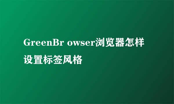 GreenBr owser浏览器怎样设置标签风格