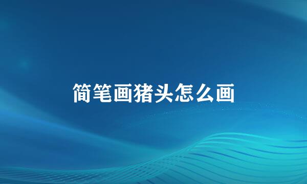 简笔画猪头怎么画