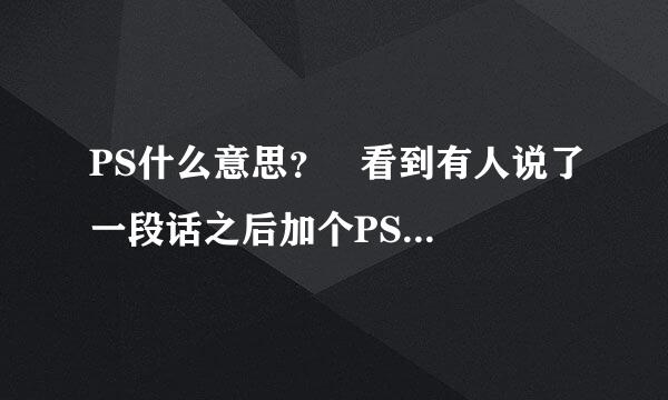 PS什么意思？   看到有人说了一段话之后加个PS   （PS：我不知道什么叫PS，谁帮我解答？）