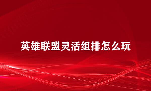 英雄联盟灵活组排怎么玩
