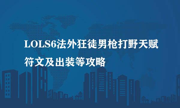 LOLS6法外狂徒男枪打野天赋符文及出装等攻略