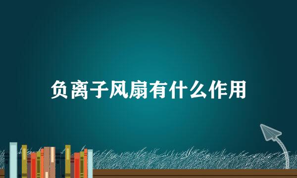 负离子风扇有什么作用