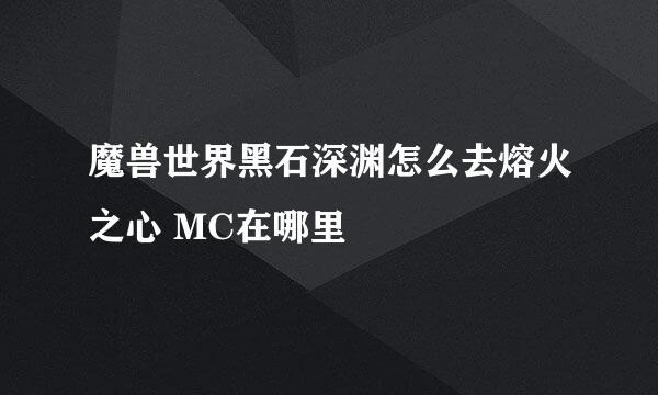 魔兽世界黑石深渊怎么去熔火之心 MC在哪里