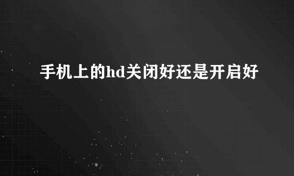 手机上的hd关闭好还是开启好
