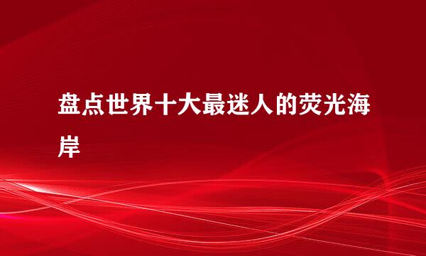 盘点世界十大最迷人的荧光海岸