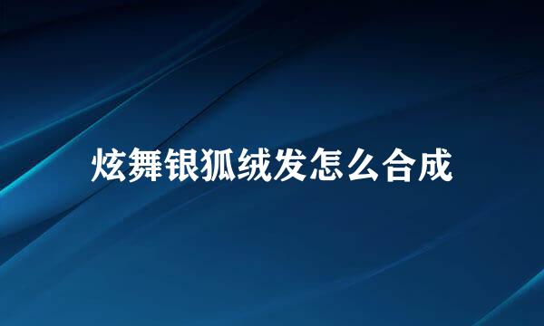 炫舞银狐绒发怎么合成