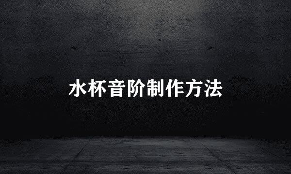 水杯音阶制作方法