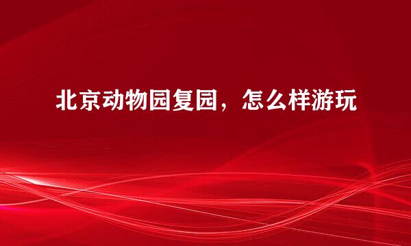 北京动物园复园，怎么样游玩