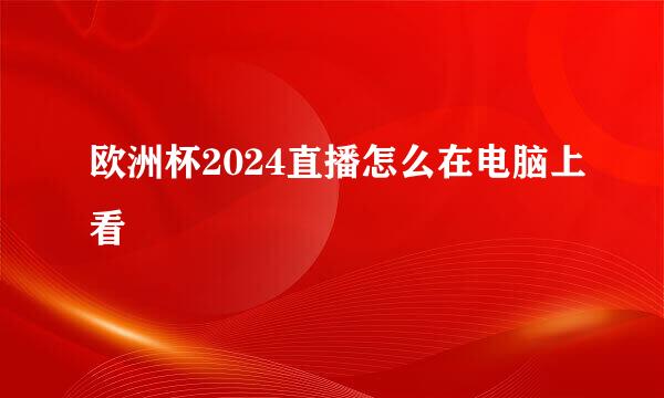 欧洲杯2024直播怎么在电脑上看