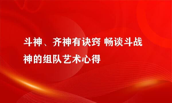 斗神、齐神有诀窍 畅谈斗战神的组队艺术心得