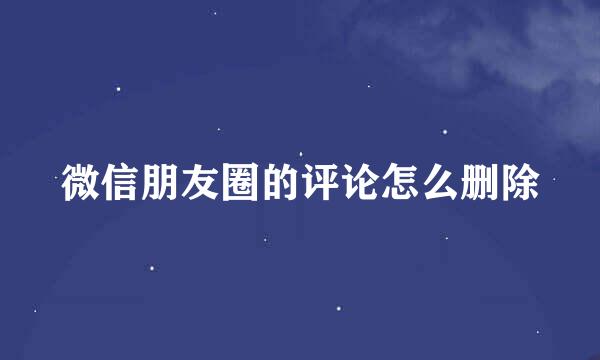 微信朋友圈的评论怎么删除