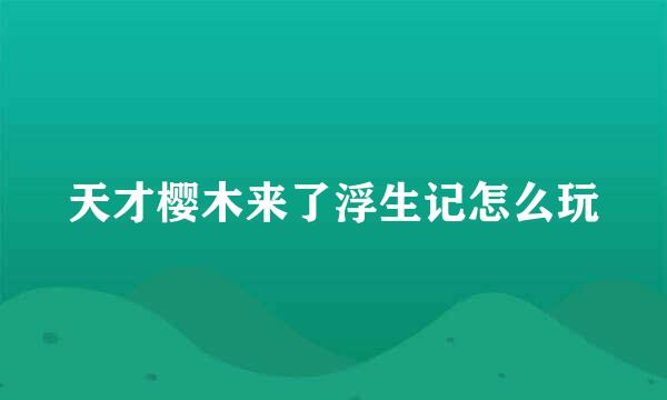 天才樱木来了浮生记怎么玩