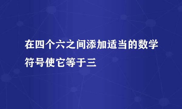 在四个六之间添加适当的数学符号使它等于三