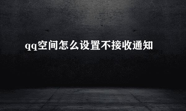qq空间怎么设置不接收通知