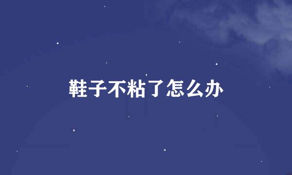 鞋子不粘了怎么办