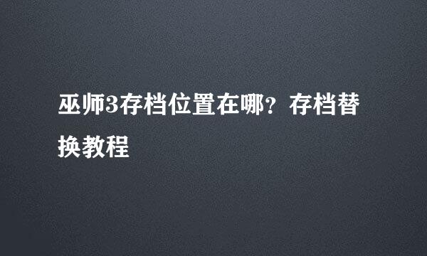 巫师3存档位置在哪？存档替换教程