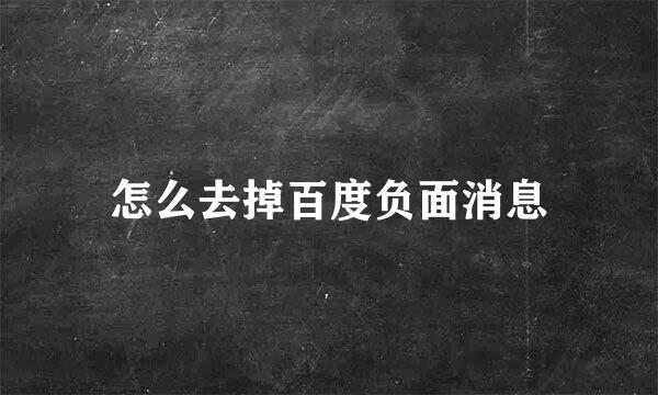 怎么去掉百度负面消息