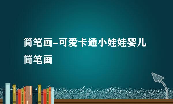 简笔画-可爱卡通小娃娃婴儿简笔画