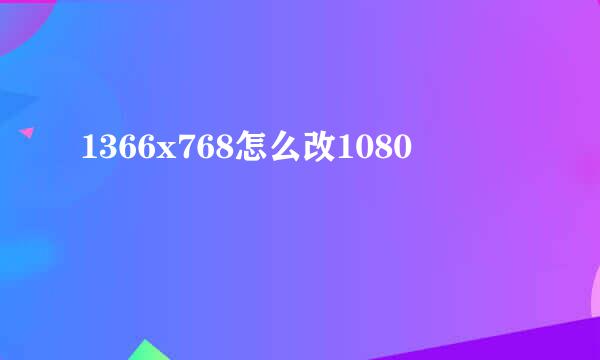 1366x768怎么改1080