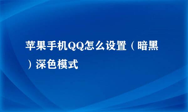 苹果手机QQ怎么设置（暗黑）深色模式