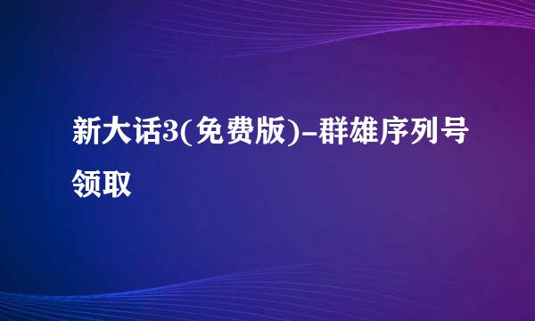 新大话3(免费版)-群雄序列号领取