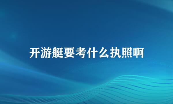 开游艇要考什么执照啊