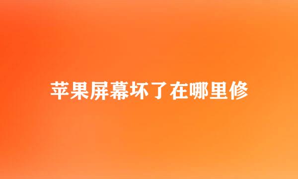 苹果屏幕坏了在哪里修