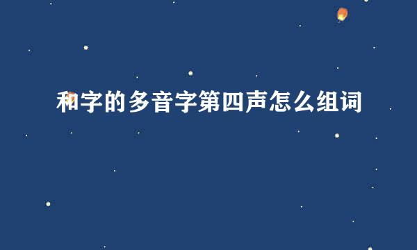 和字的多音字第四声怎么组词