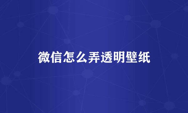 微信怎么弄透明壁纸