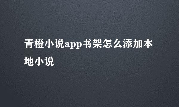 青橙小说app书架怎么添加本地小说