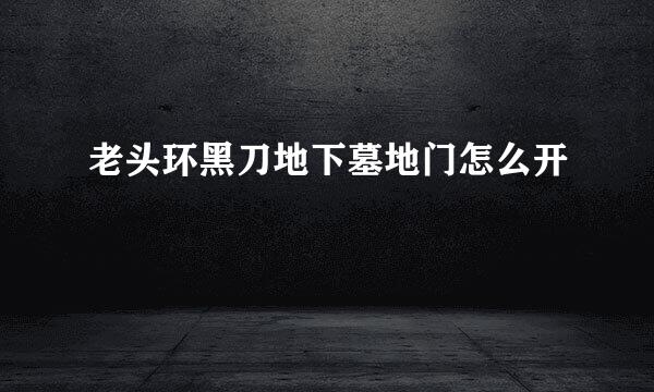 老头环黑刀地下墓地门怎么开