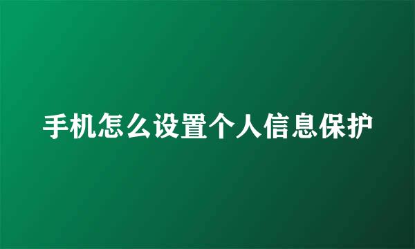 手机怎么设置个人信息保护