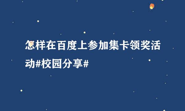 怎样在百度上参加集卡领奖活动#校园分享#