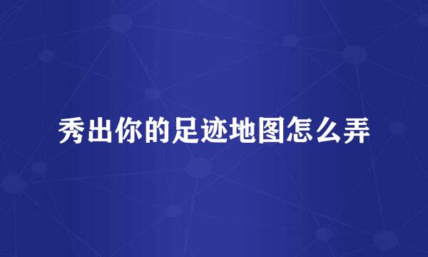 秀出你的足迹地图怎么弄