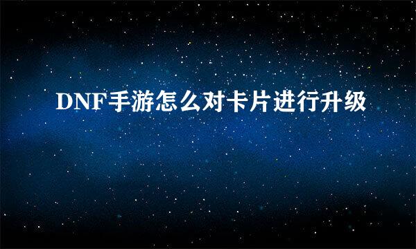 DNF手游怎么对卡片进行升级