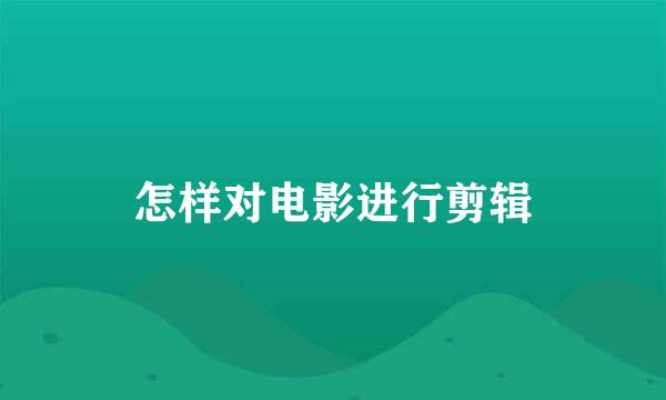 怎样对电影进行剪辑