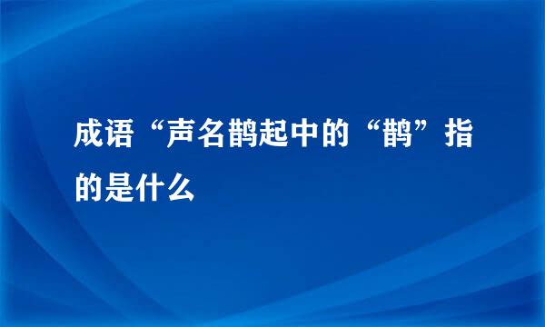 成语“声名鹊起中的“鹊”指的是什么