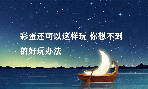 彩蛋还可以这样玩 你想不到的好玩办法